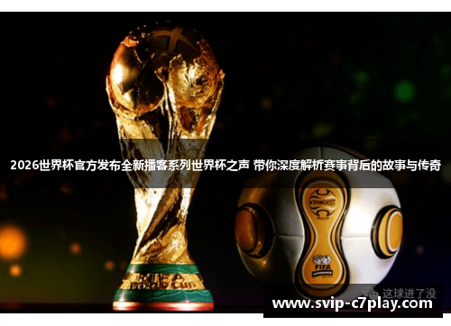 2026世界杯官方发布全新播客系列世界杯之声 带你深度解析赛事背后的故事与传奇