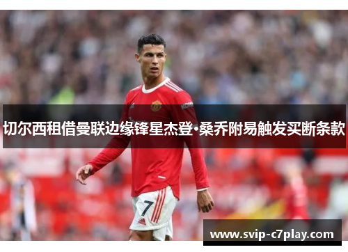 切尔西租借曼联边缘锋星杰登·桑乔附易触发买断条款