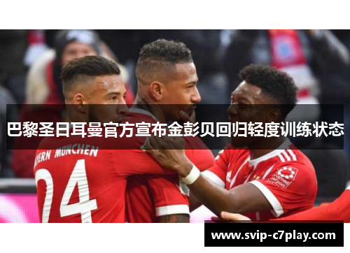 巴黎圣日耳曼官方宣布金彭贝回归轻度训练状态 巴黎圣日耳曼官方宣布金彭贝回归轻度训练状态