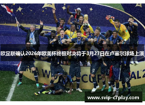 欧足联确认2026年欧美杯终极对决将于3月27日在卢塞尔球场上演