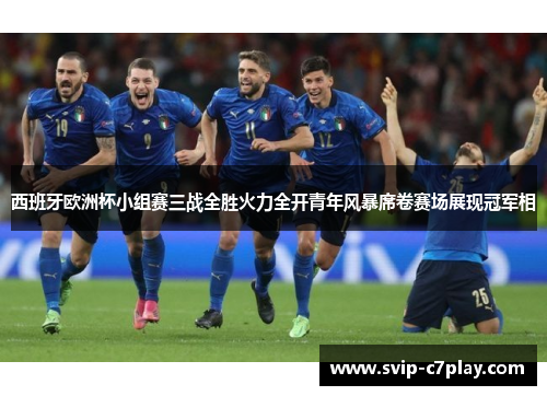 西班牙欧洲杯小组赛三战全胜火力全开青年风暴席卷赛场展现冠军相 西班牙欧洲杯小组赛三战全胜火力全开青年风暴席卷赛场展现冠军相