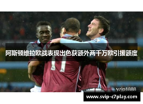 阿斯顿维拉欧战表现出色获额外两千万欧引援额度 阿斯顿维拉欧战表现出色获额外两千万欧引援额度