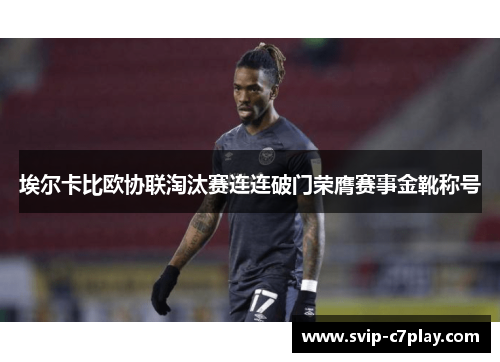 埃尔卡比欧协联淘汰赛连连破门荣膺赛事金靴称号