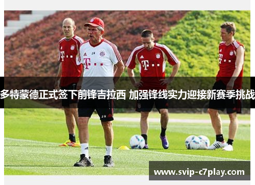 多特蒙德正式签下前锋吉拉西 加强锋线实力迎接新赛季挑战