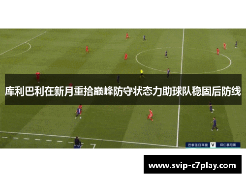 库利巴利在新月重拾巅峰防守状态力助球队稳固后防线