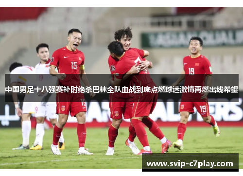 中国男足十八强赛补时绝杀巴林全队血战到底点燃球迷激情再燃出线希望 中国男足十八强赛补时绝杀巴林全队血战到底点燃球迷激情再燃出线希望