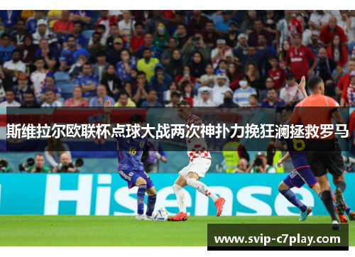 斯维拉尔欧联杯点球大战两次神扑力挽狂澜拯救罗马 斯维拉尔欧联杯点球大战两次神扑力挽狂澜拯救罗马