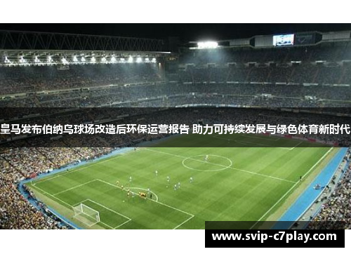 皇马发布伯纳乌球场改造后环保运营报告 助力可持续发展与绿色体育新时代 皇马发布伯纳乌球场改造后环保运营报告 助力可持续发展与绿色体育新时代