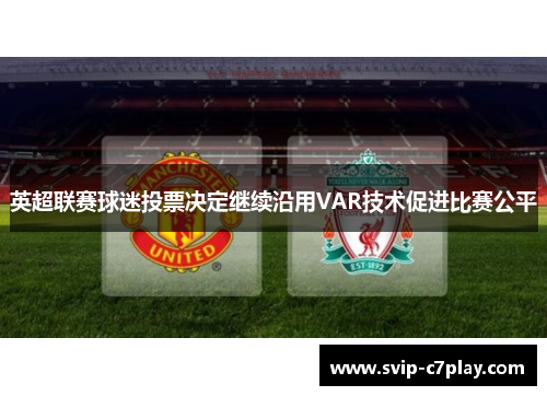 英超联赛球迷投票决定继续沿用VAR技术促进比赛公平 英超联赛球迷投票决定继续沿用VAR技术促进比赛公平