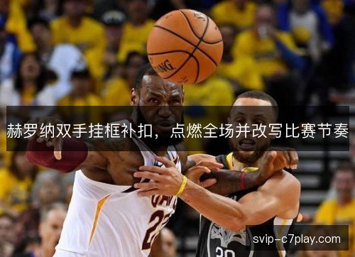 赫罗纳双手挂框补扣,点燃全场并改写比赛节奏 赫罗纳双手挂框补扣,点燃全场并改写比赛节奏
